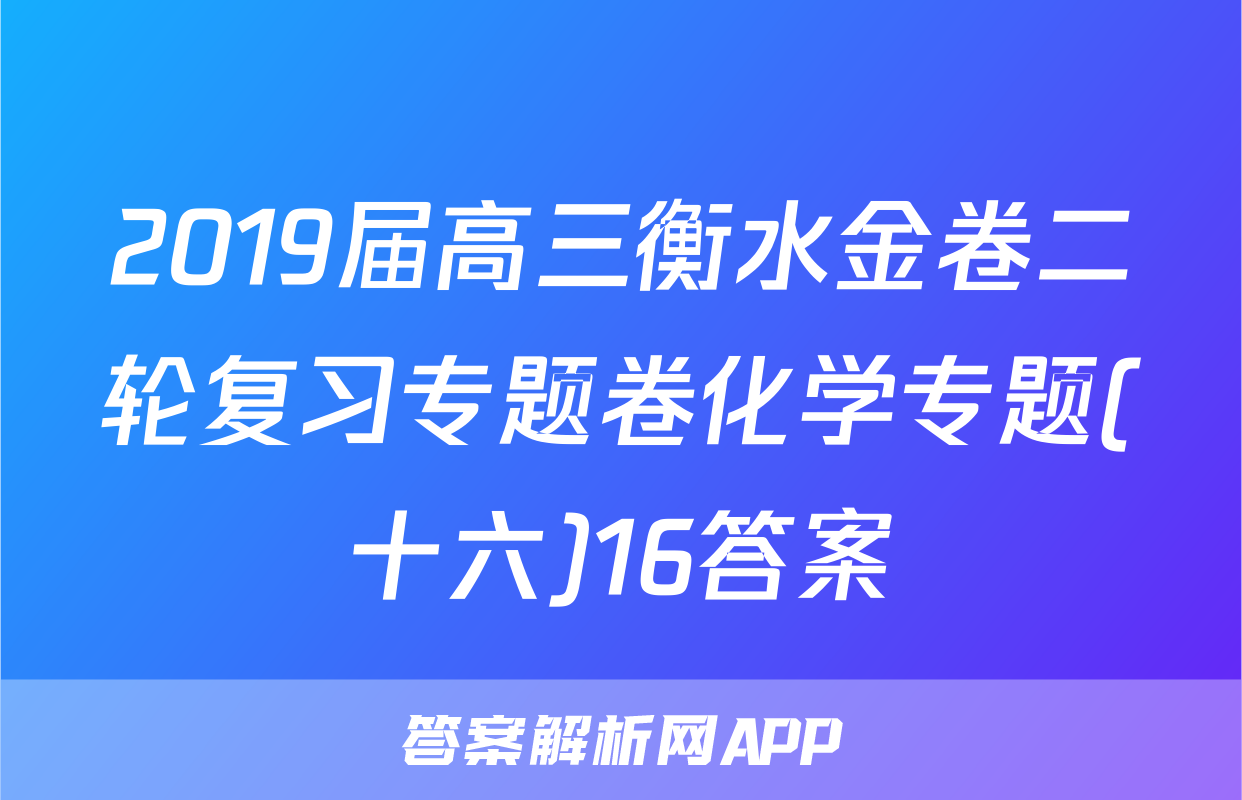 2019届高三衡水金卷二轮复习专题卷化学专题(十六)16答案