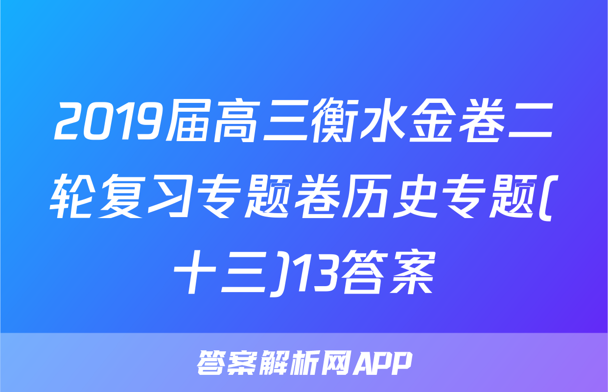 2019届高三衡水金卷二轮复习专题卷历史专题(十三)13答案