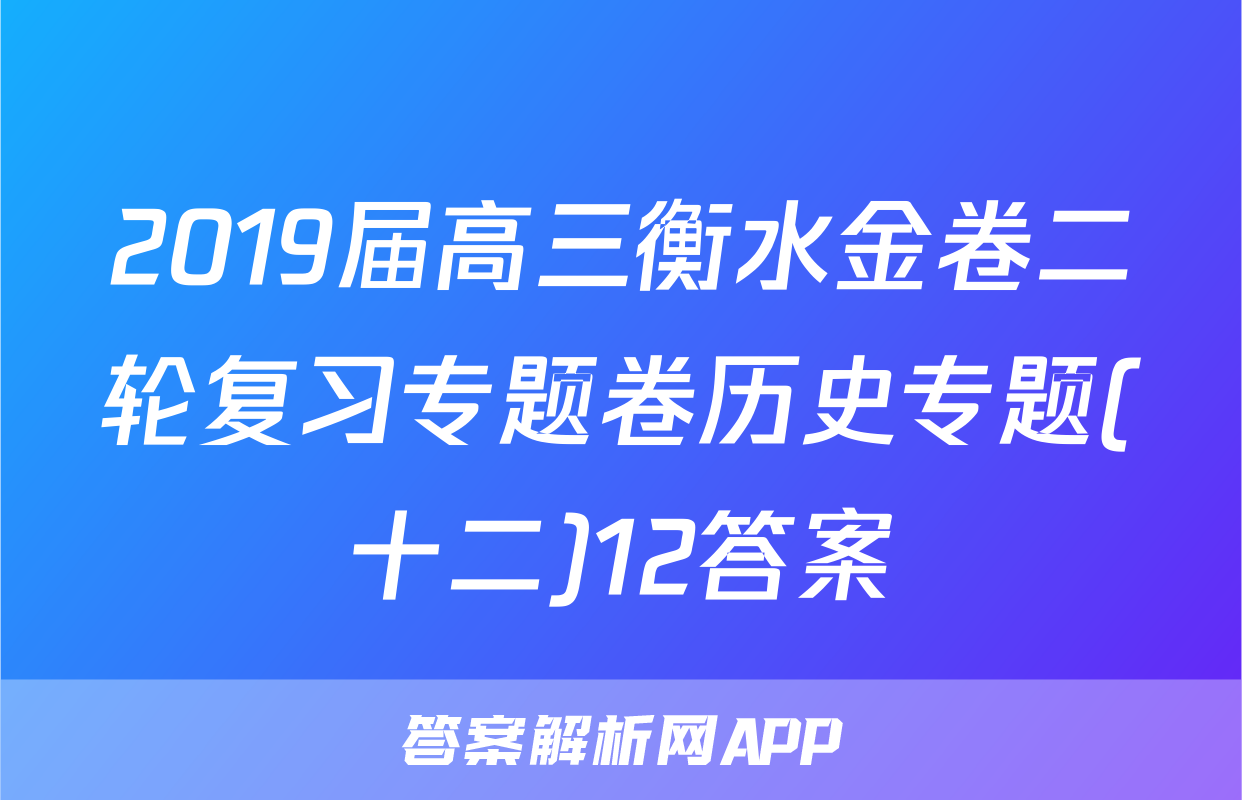 2019届高三衡水金卷二轮复习专题卷历史专题(十二)12答案