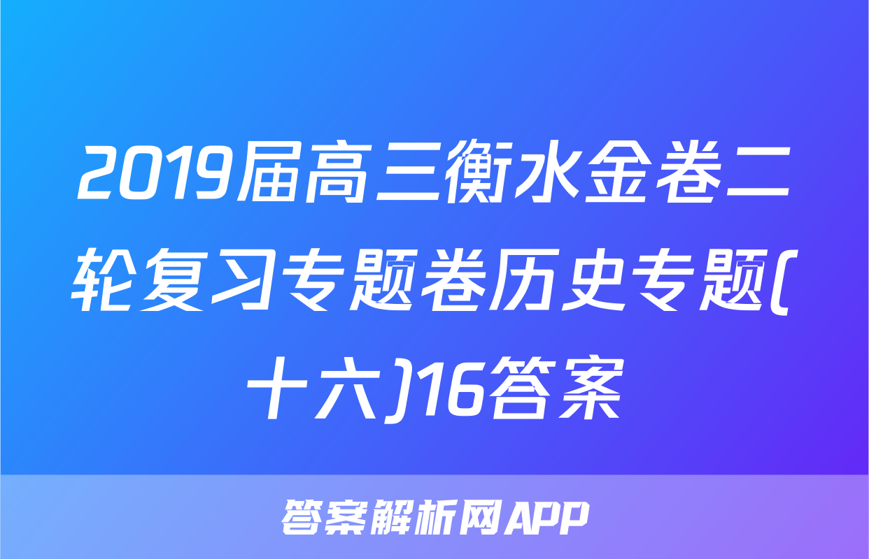 2019届高三衡水金卷二轮复习专题卷历史专题(十六)16答案