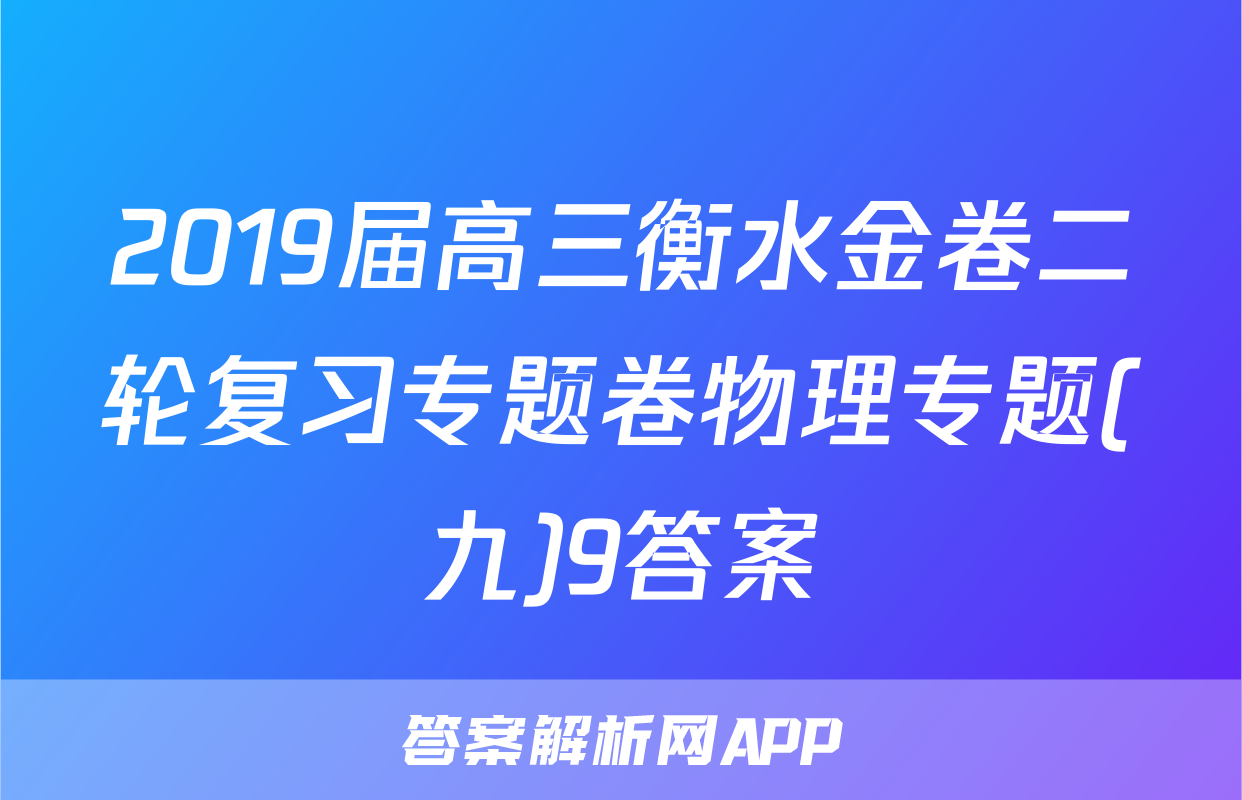 2019届高三衡水金卷二轮复习专题卷物理专题(九)9答案