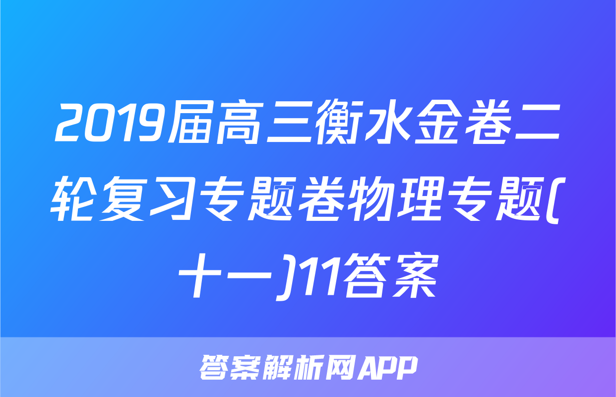 2019届高三衡水金卷二轮复习专题卷物理专题(十一)11答案