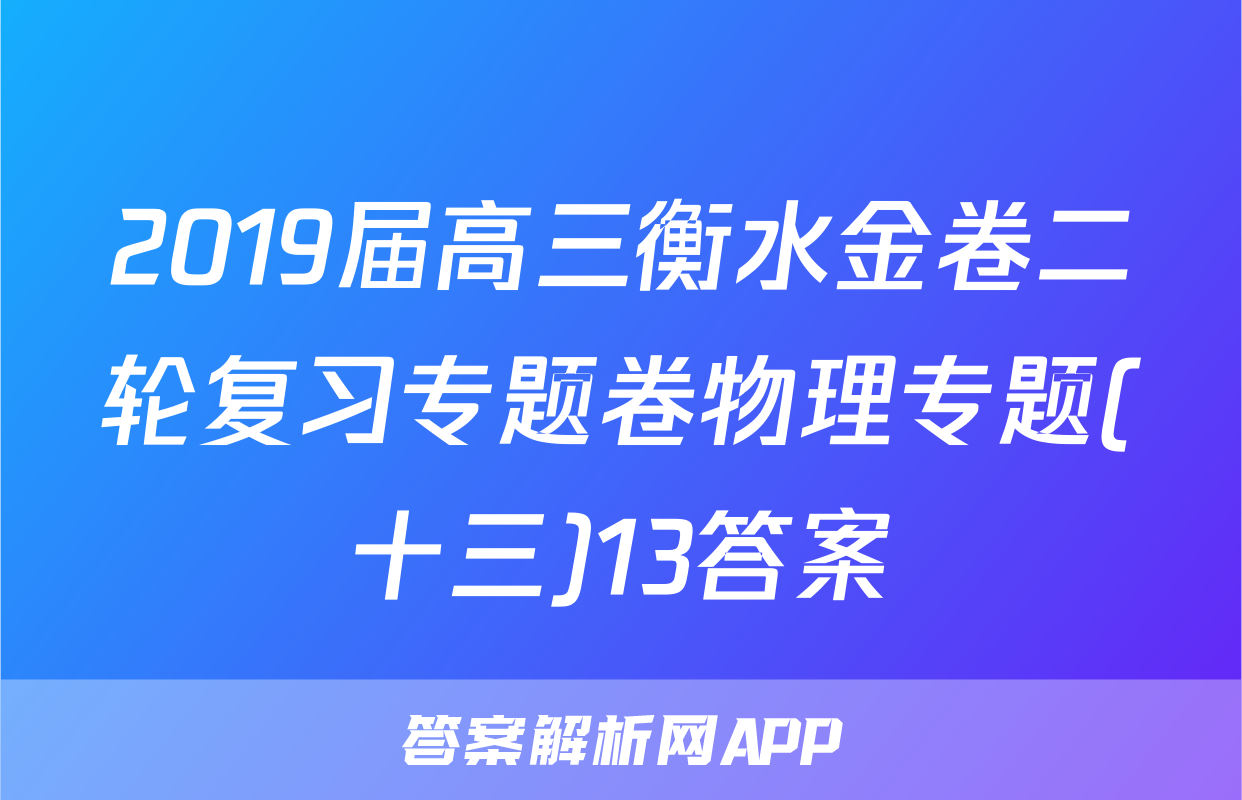 2019届高三衡水金卷二轮复习专题卷物理专题(十三)13答案