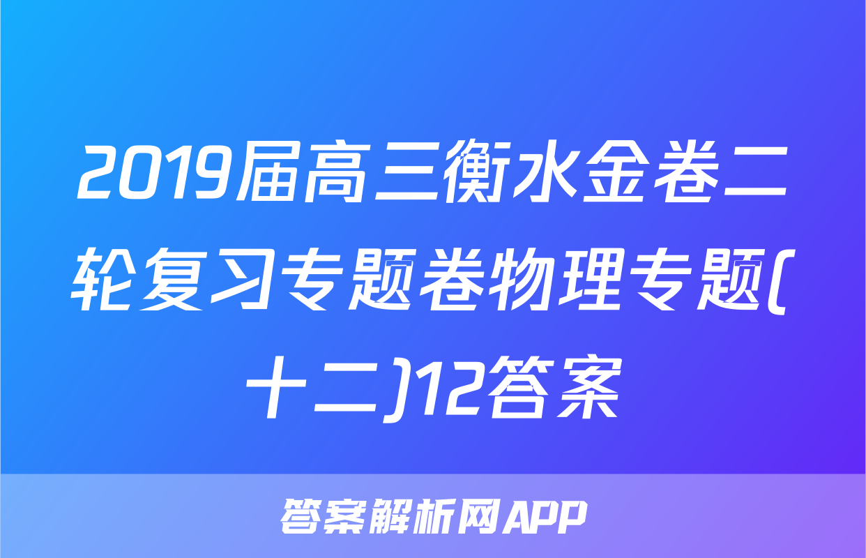 2019届高三衡水金卷二轮复习专题卷物理专题(十二)12答案