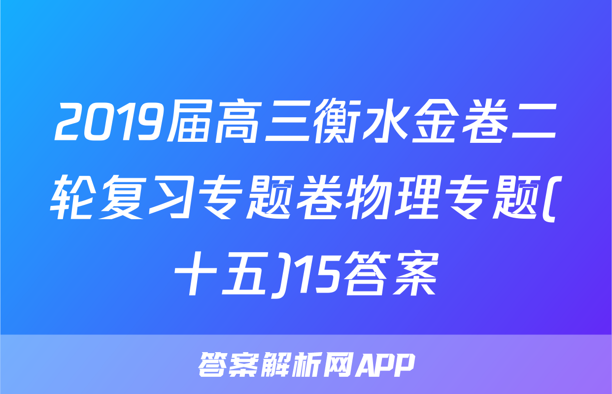 2019届高三衡水金卷二轮复习专题卷物理专题(十五)15答案