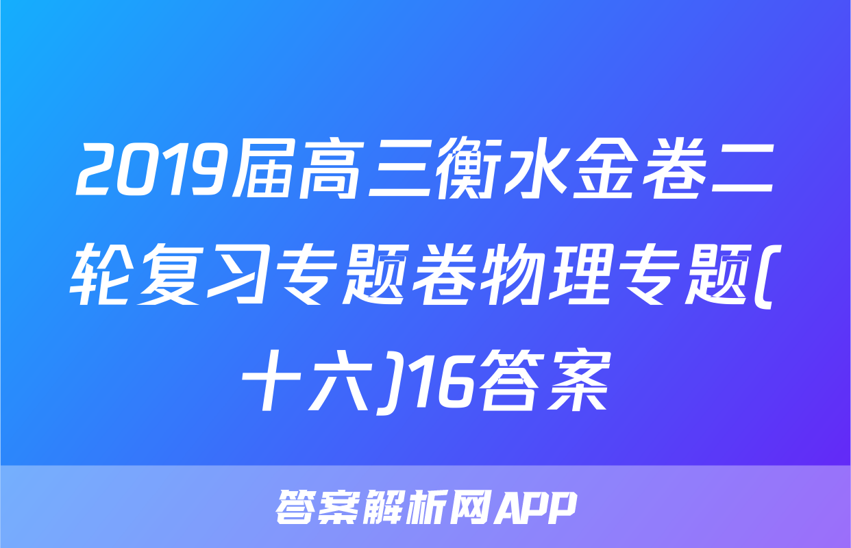 2019届高三衡水金卷二轮复习专题卷物理专题(十六)16答案