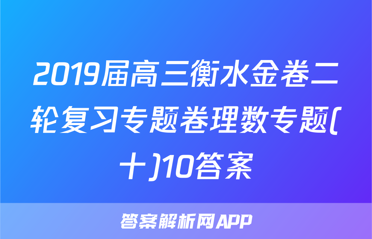 2019届高三衡水金卷二轮复习专题卷理数专题(十)10答案