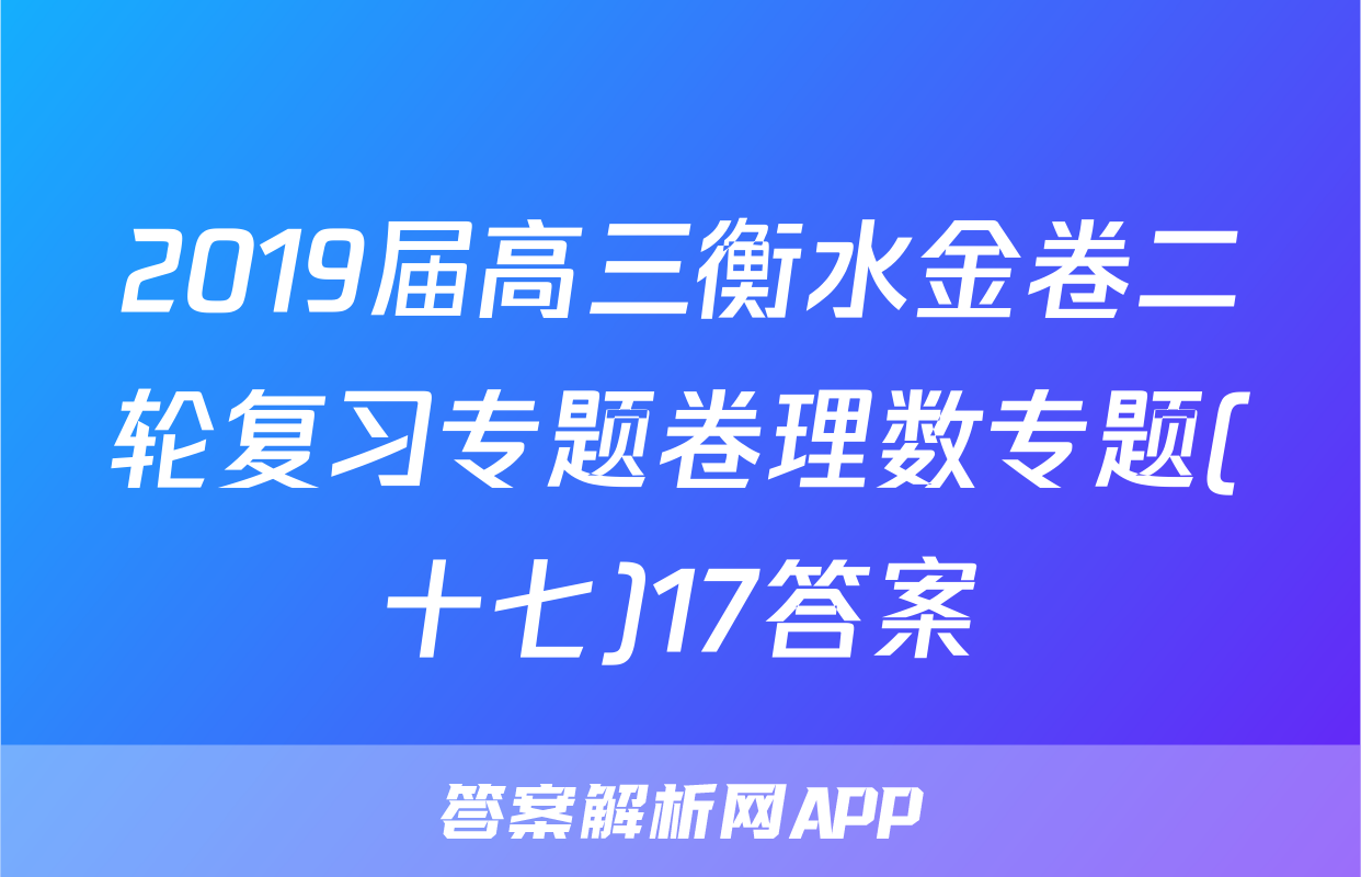 2019届高三衡水金卷二轮复习专题卷理数专题(十七)17答案