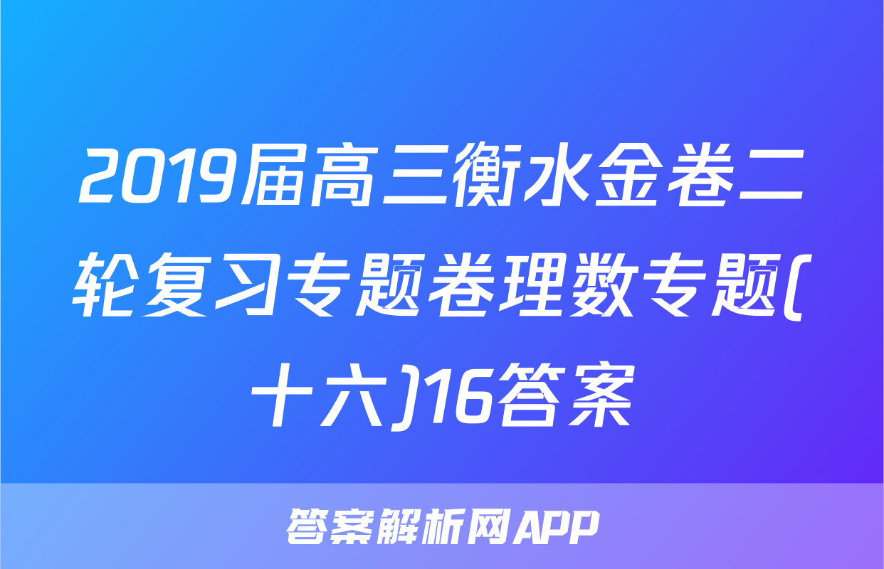 2019届高三衡水金卷二轮复习专题卷理数专题(十六)16答案