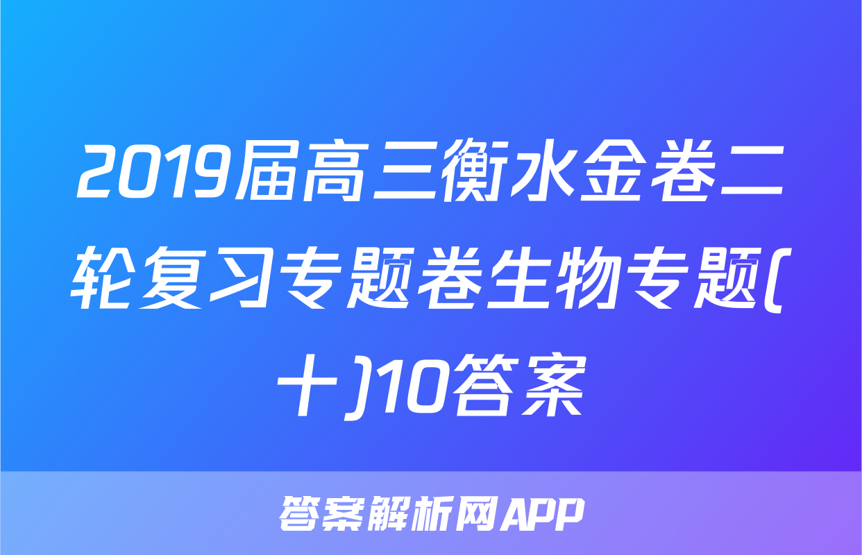 2019届高三衡水金卷二轮复习专题卷生物专题(十)10答案