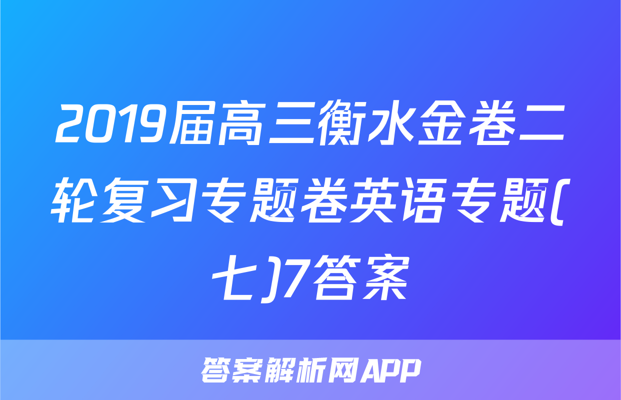 2019届高三衡水金卷二轮复习专题卷英语专题(七)7答案