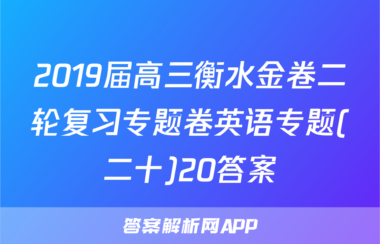 2019届高三衡水金卷二轮复习专题卷英语专题(二十)20答案