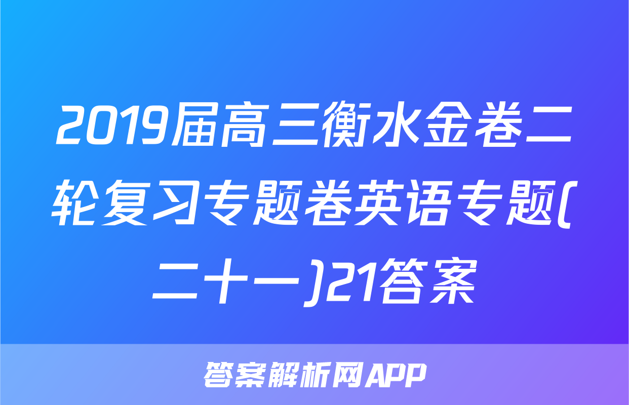 2019届高三衡水金卷二轮复习专题卷英语专题(二十一)21答案