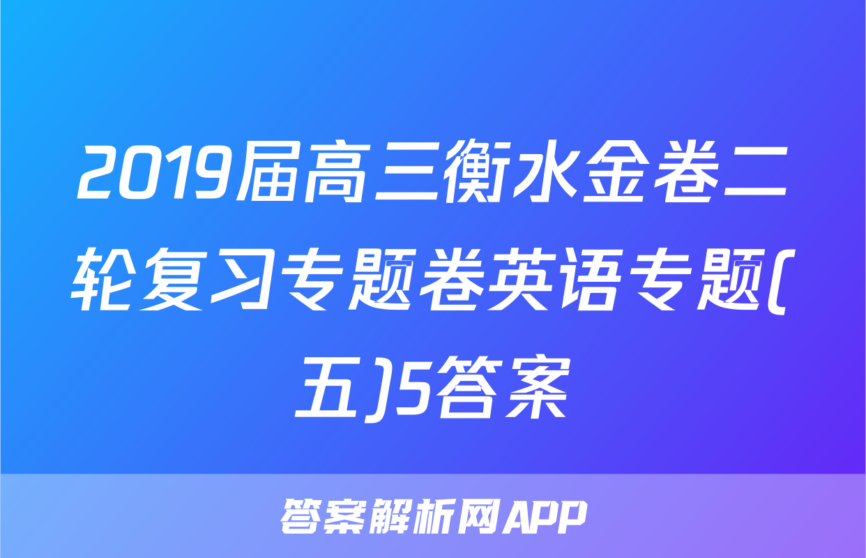 2019届高三衡水金卷二轮复习专题卷英语专题(五)5答案