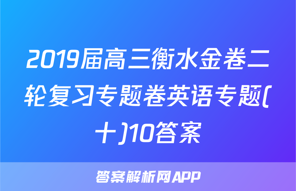 2019届高三衡水金卷二轮复习专题卷英语专题(十)10答案
