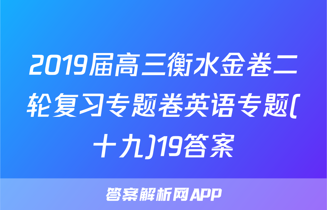 2019届高三衡水金卷二轮复习专题卷英语专题(十九)19答案