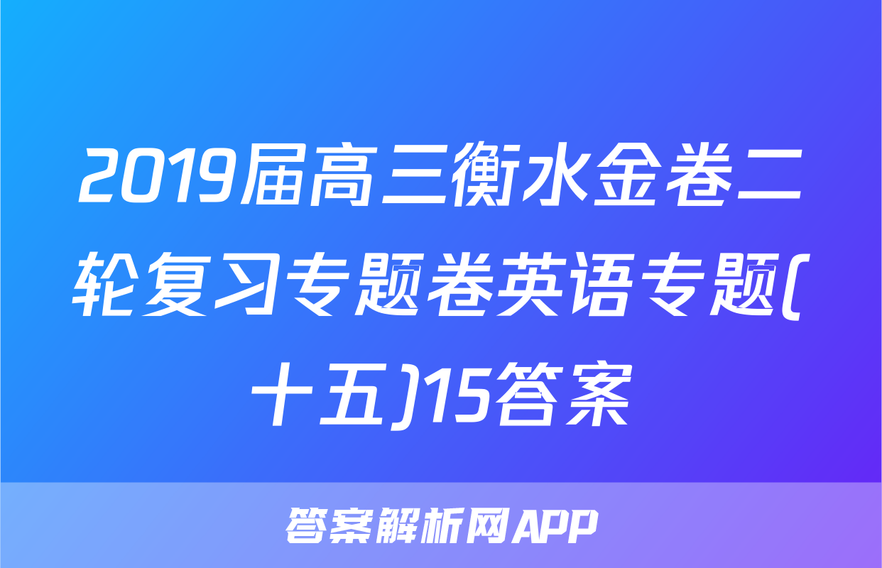 2019届高三衡水金卷二轮复习专题卷英语专题(十五)15答案