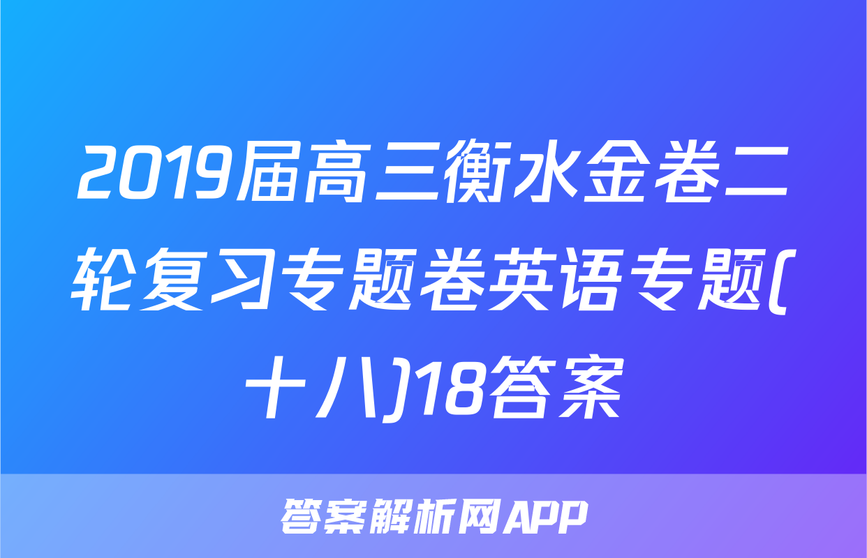 2019届高三衡水金卷二轮复习专题卷英语专题(十八)18答案