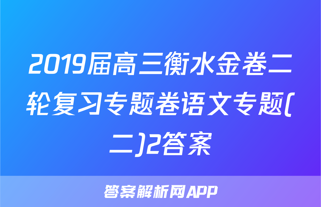 2019届高三衡水金卷二轮复习专题卷语文专题(二)2答案