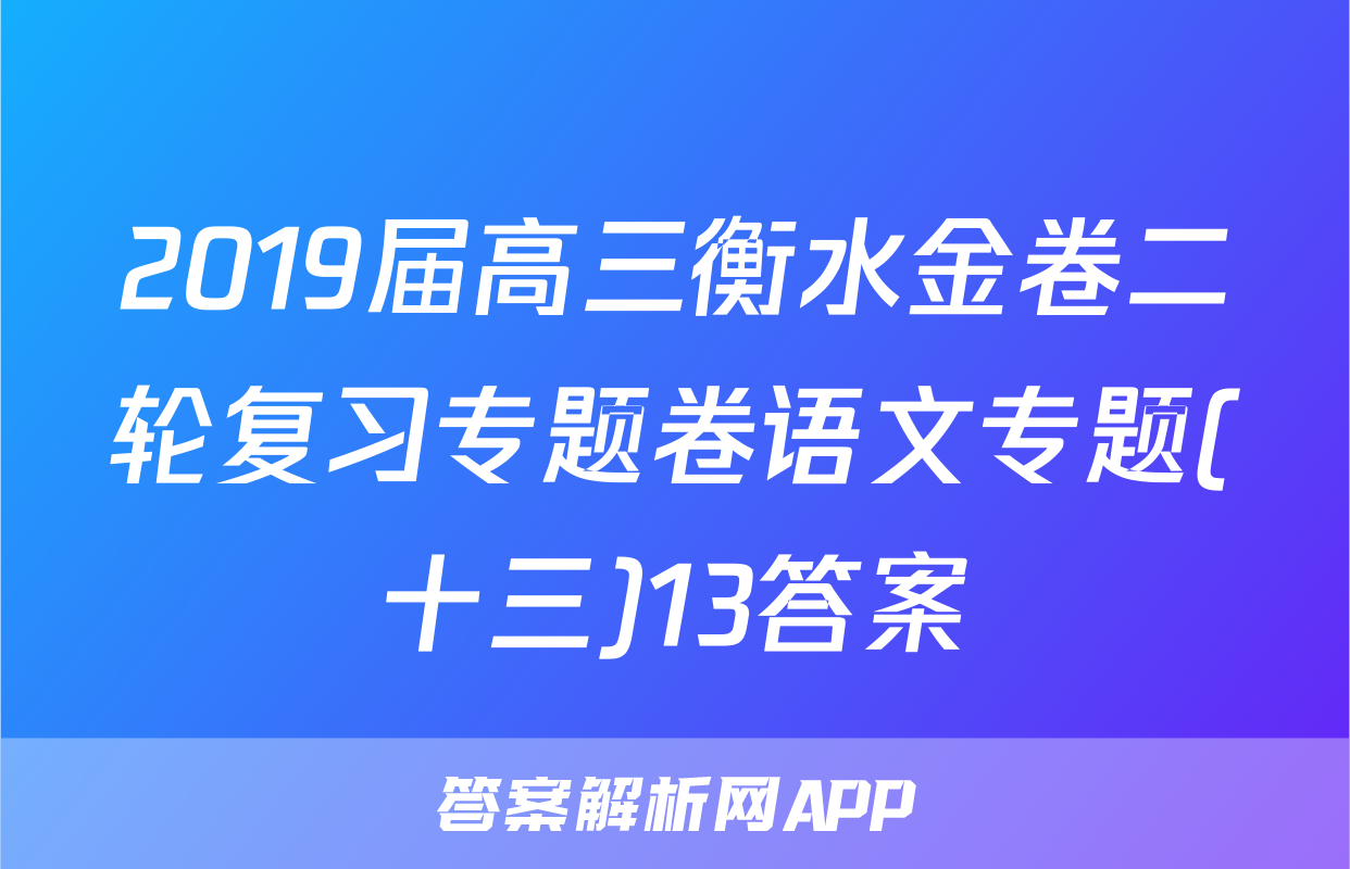 2019届高三衡水金卷二轮复习专题卷语文专题(十三)13答案
