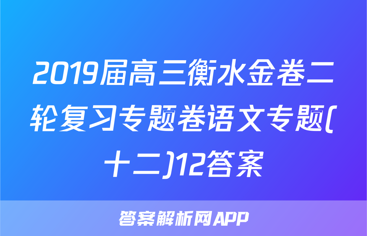 2019届高三衡水金卷二轮复习专题卷语文专题(十二)12答案