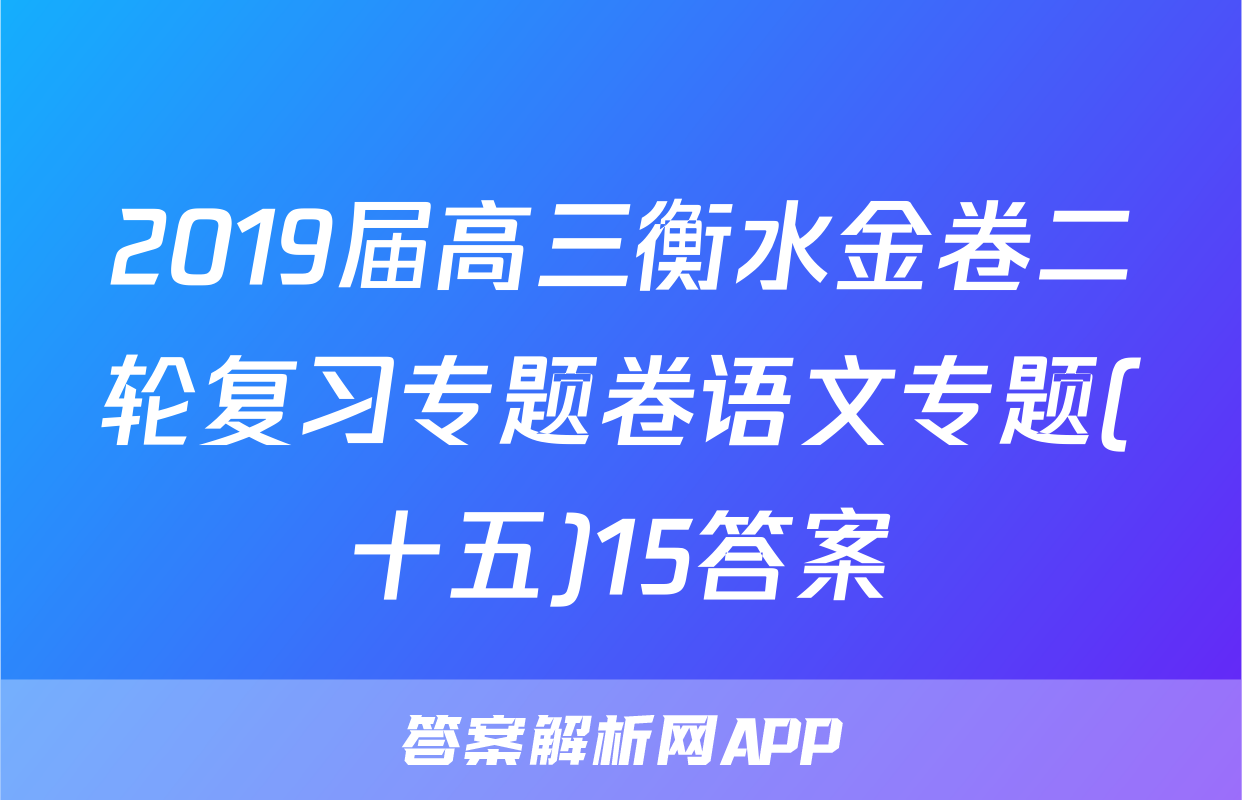 2019届高三衡水金卷二轮复习专题卷语文专题(十五)15答案