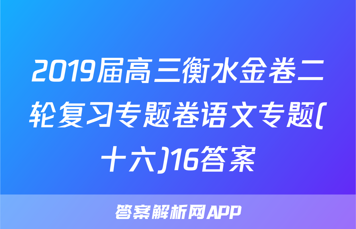 2019届高三衡水金卷二轮复习专题卷语文专题(十六)16答案