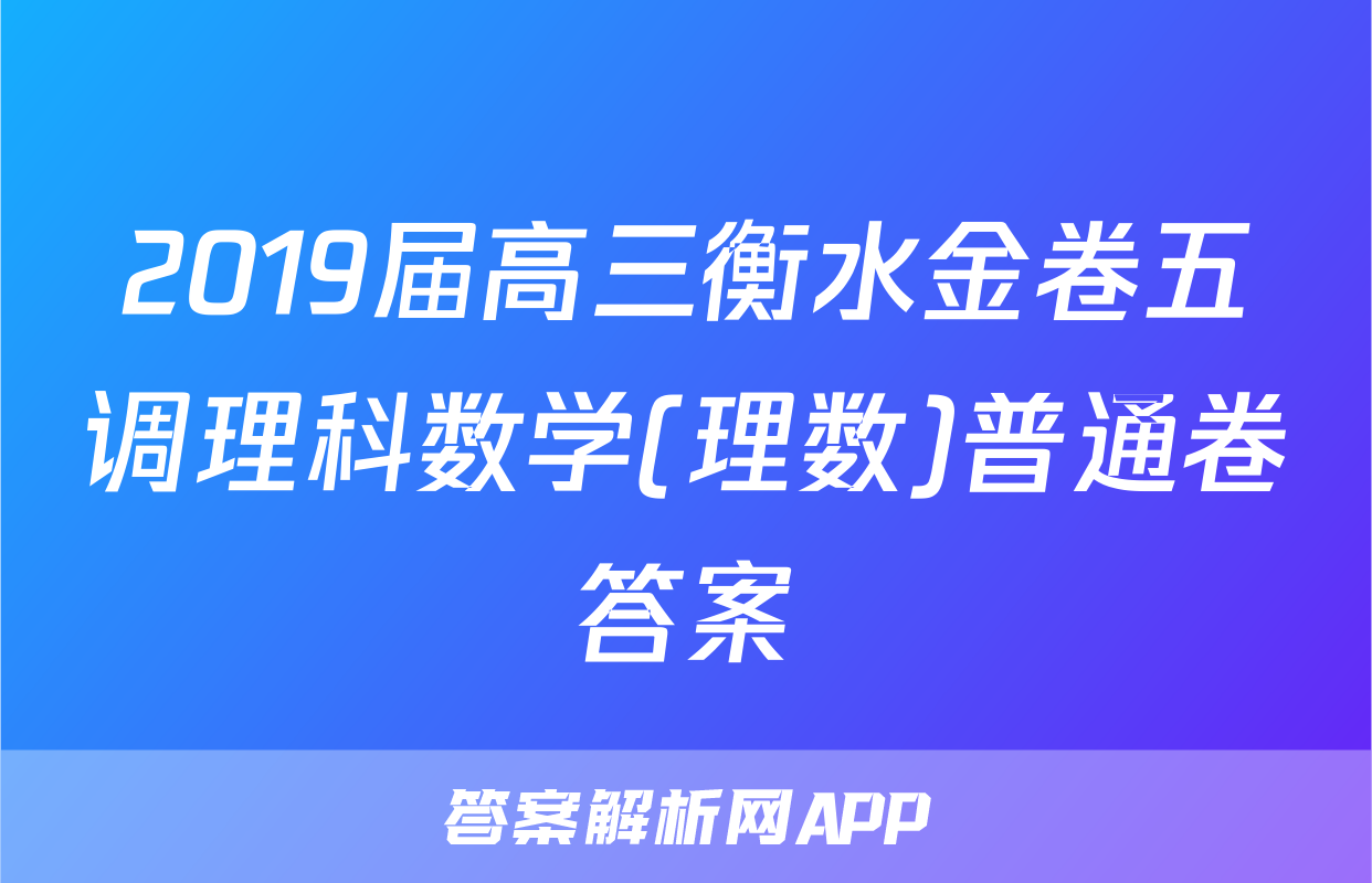2019届高三衡水金卷五调理科数学(理数)普通卷答案