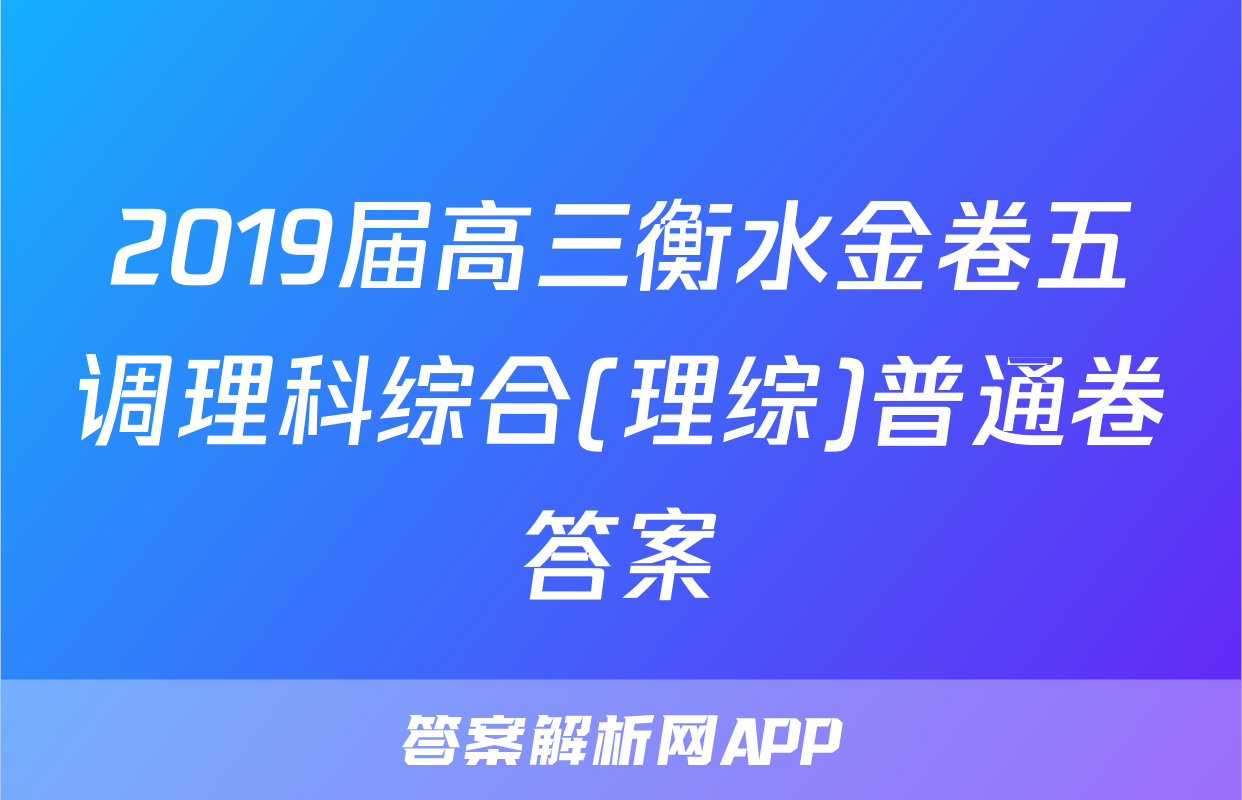 2019届高三衡水金卷五调理科综合(理综)普通卷答案