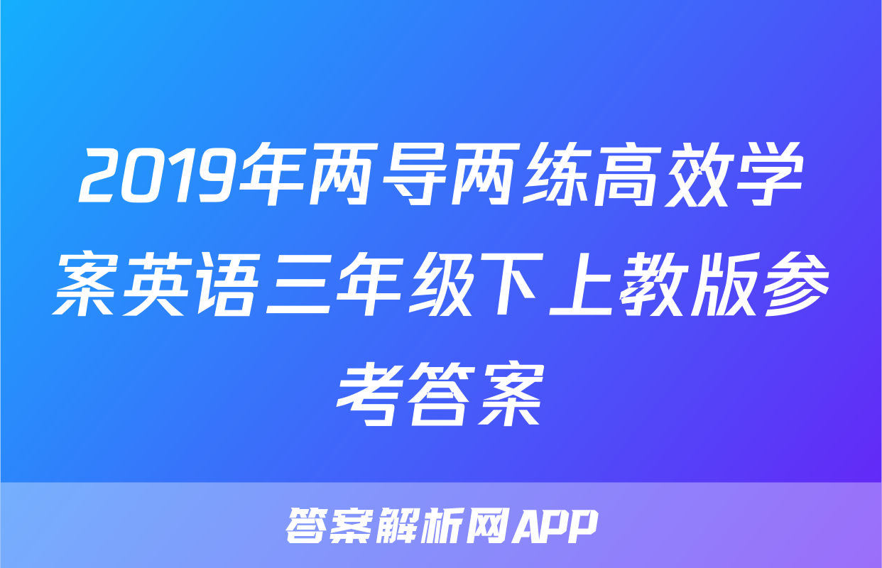 2019年两导两练高效学案英语三年级下上教版参考答案