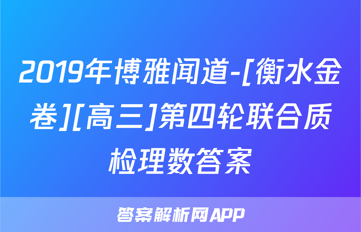 2019年博雅闻道-[衡水金卷][高三]第四轮联合质检理数答案