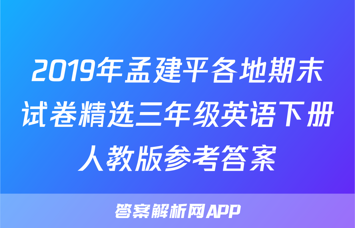 2019年孟建平各地期末试卷精选三年级英语下册人教版参考答案