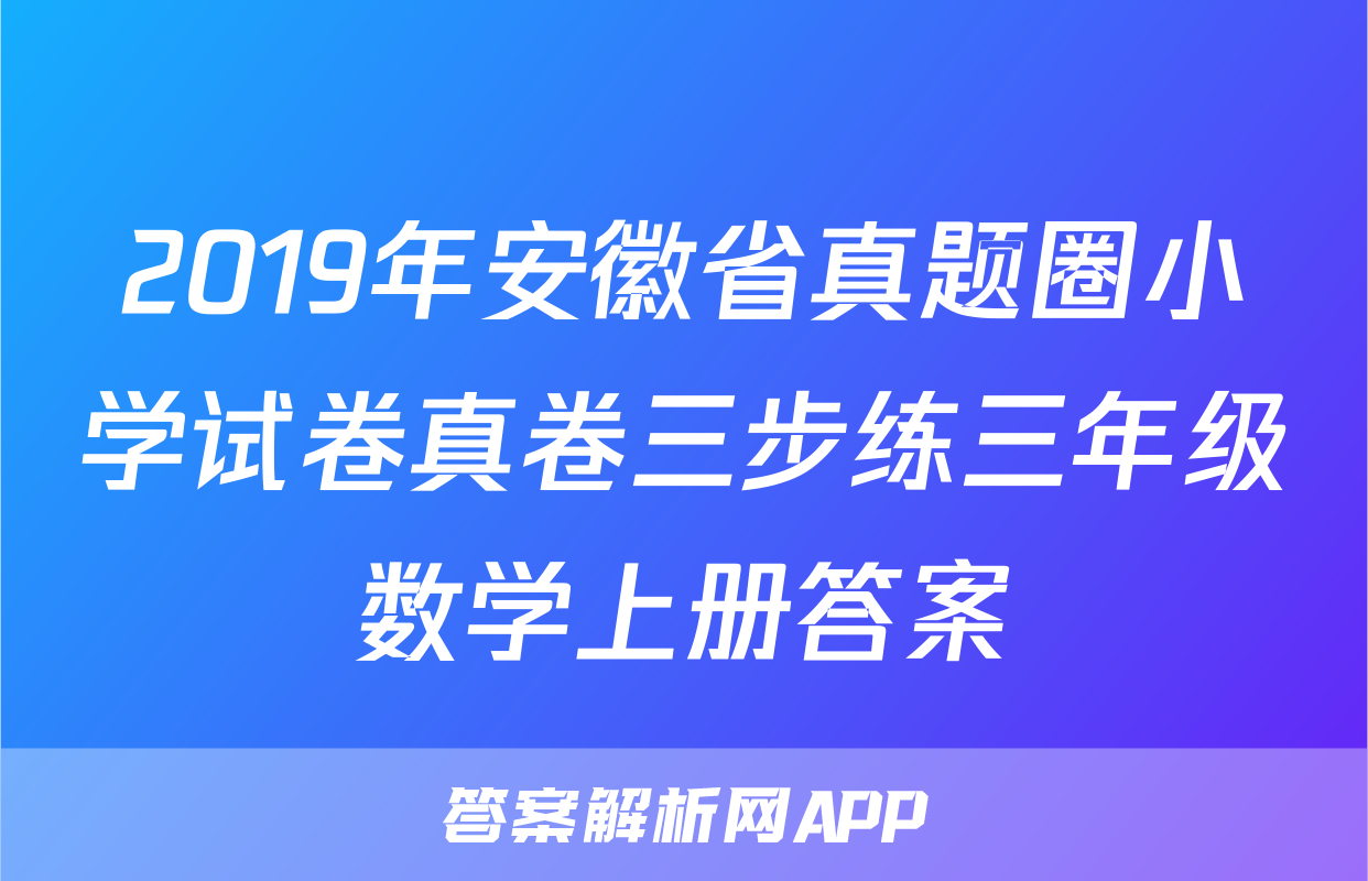 2019年安徽省真题圈小学试卷真卷三步练三年级数学上册答案