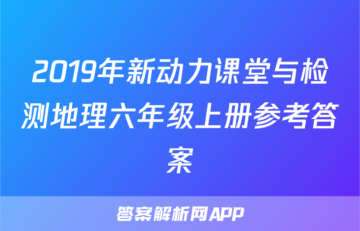 2019年新动力课堂与检测地理六年级上册参考答案