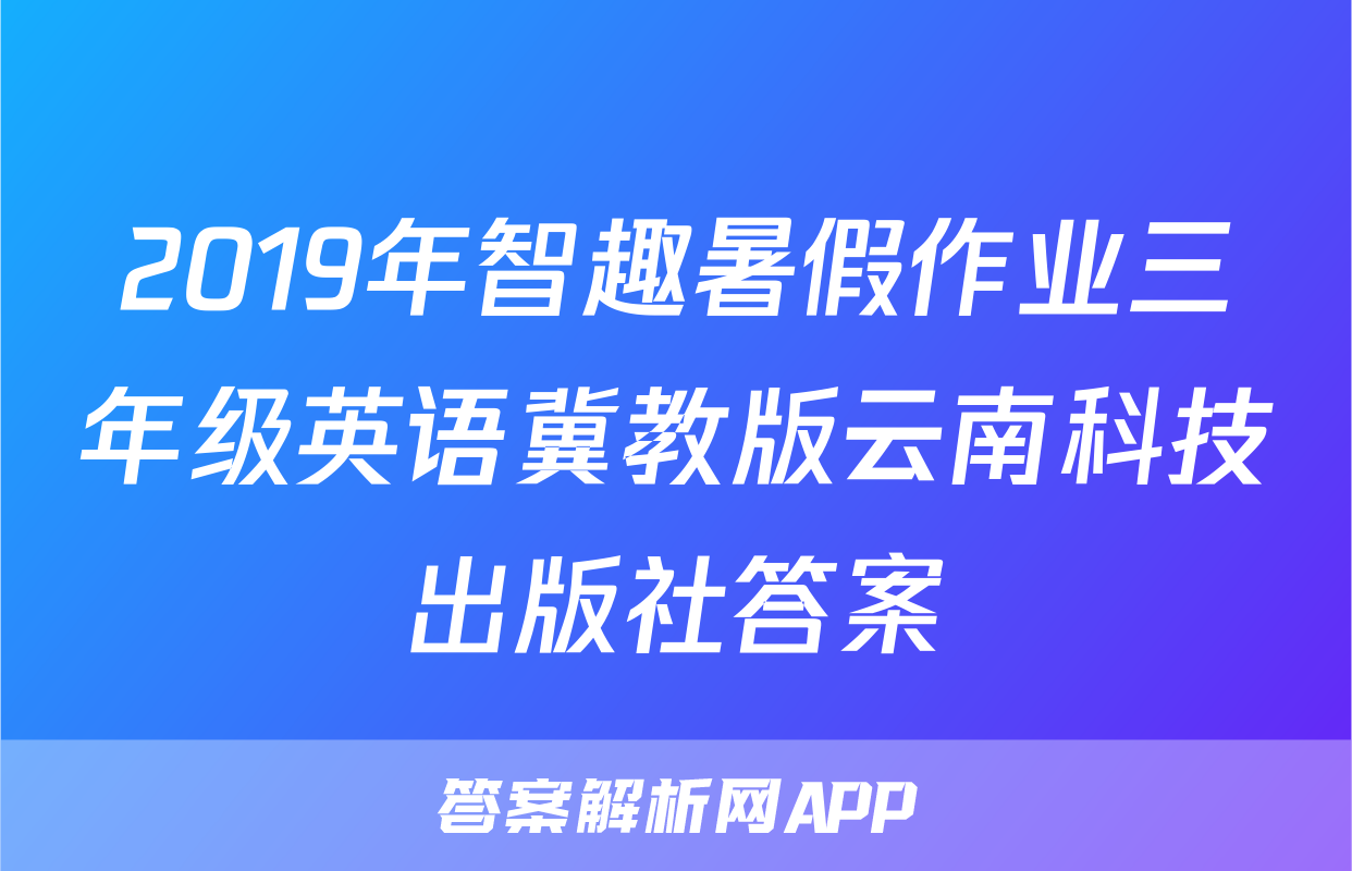 2019年智趣暑假作业三年级英语冀教版云南科技出版社答案