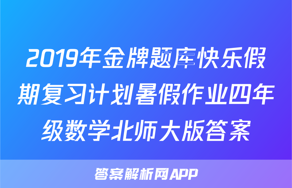 2019年金牌题库快乐假期复习计划暑假作业四年级数学北师大版答案