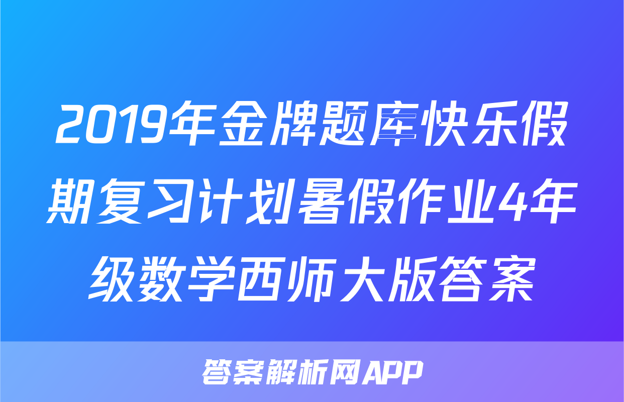 2019年金牌题库快乐假期复习计划暑假作业4年级数学西师大版答案