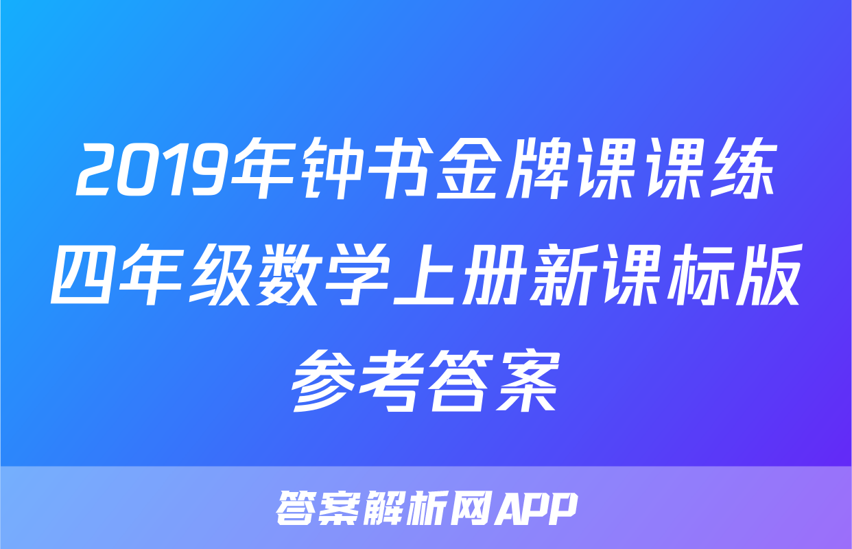 2019年钟书金牌课课练四年级数学上册新课标版参考答案