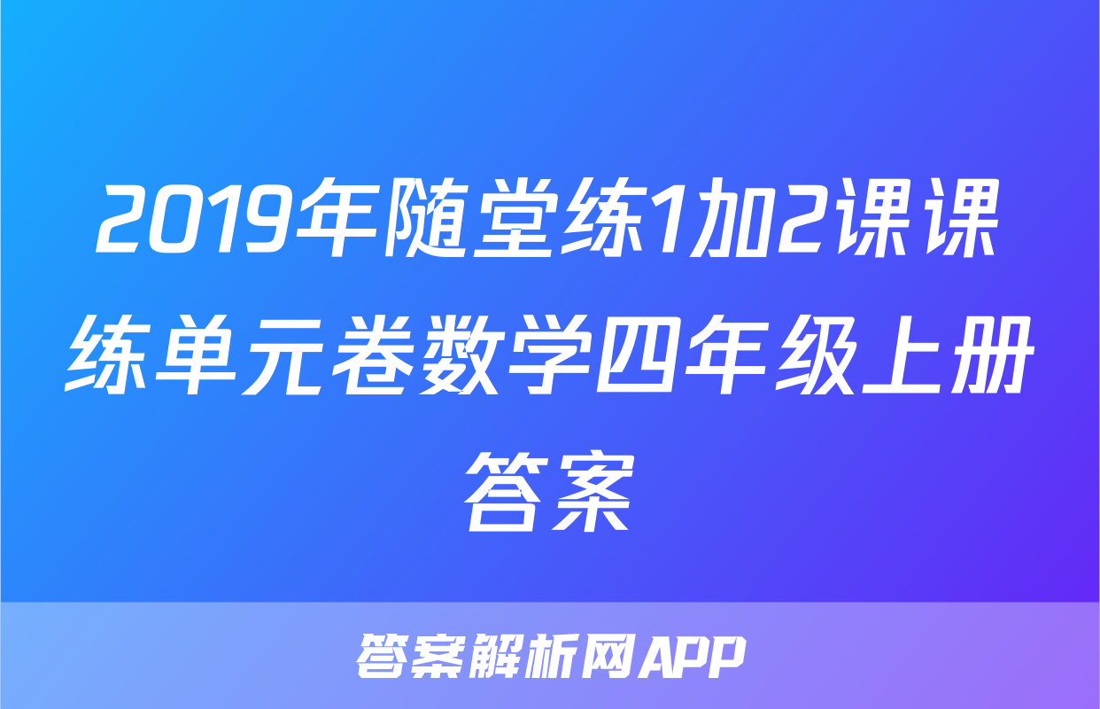 2019年随堂练1加2课课练单元卷数学四年级上册答案