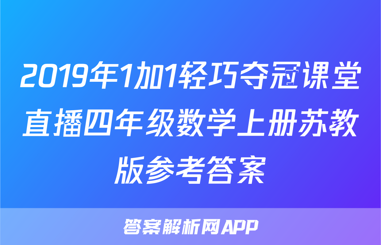 2019年1加1轻巧夺冠课堂直播四年级数学上册苏教版参考答案
