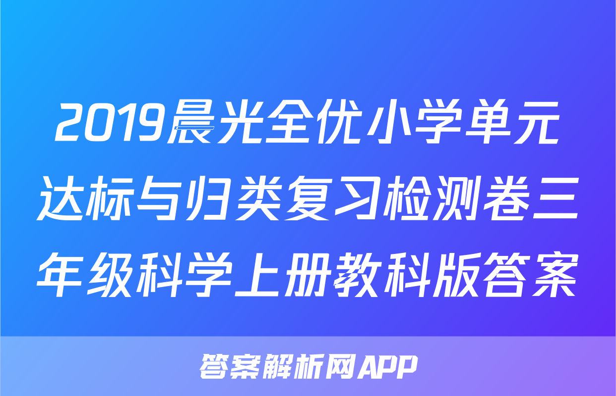 2019晨光全优小学单元达标与归类复习检测卷三年级科学上册教科版答案