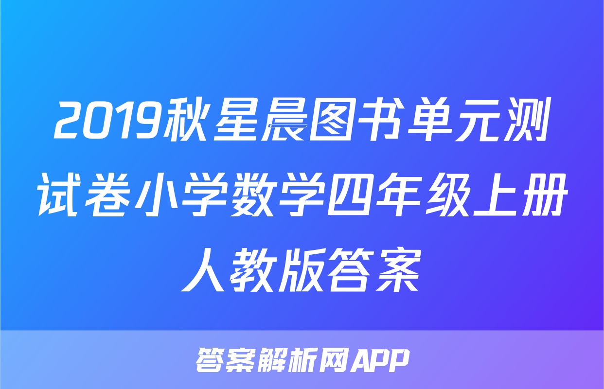 2019秋星晨图书单元测试卷小学数学四年级上册人教版答案