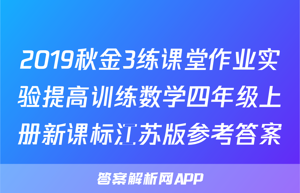 2019秋金3练课堂作业实验提高训练数学四年级上册新课标江苏版参考答案