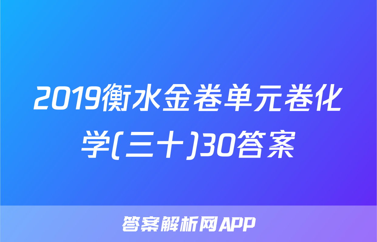 2019衡水金卷单元卷化学(三十)30答案