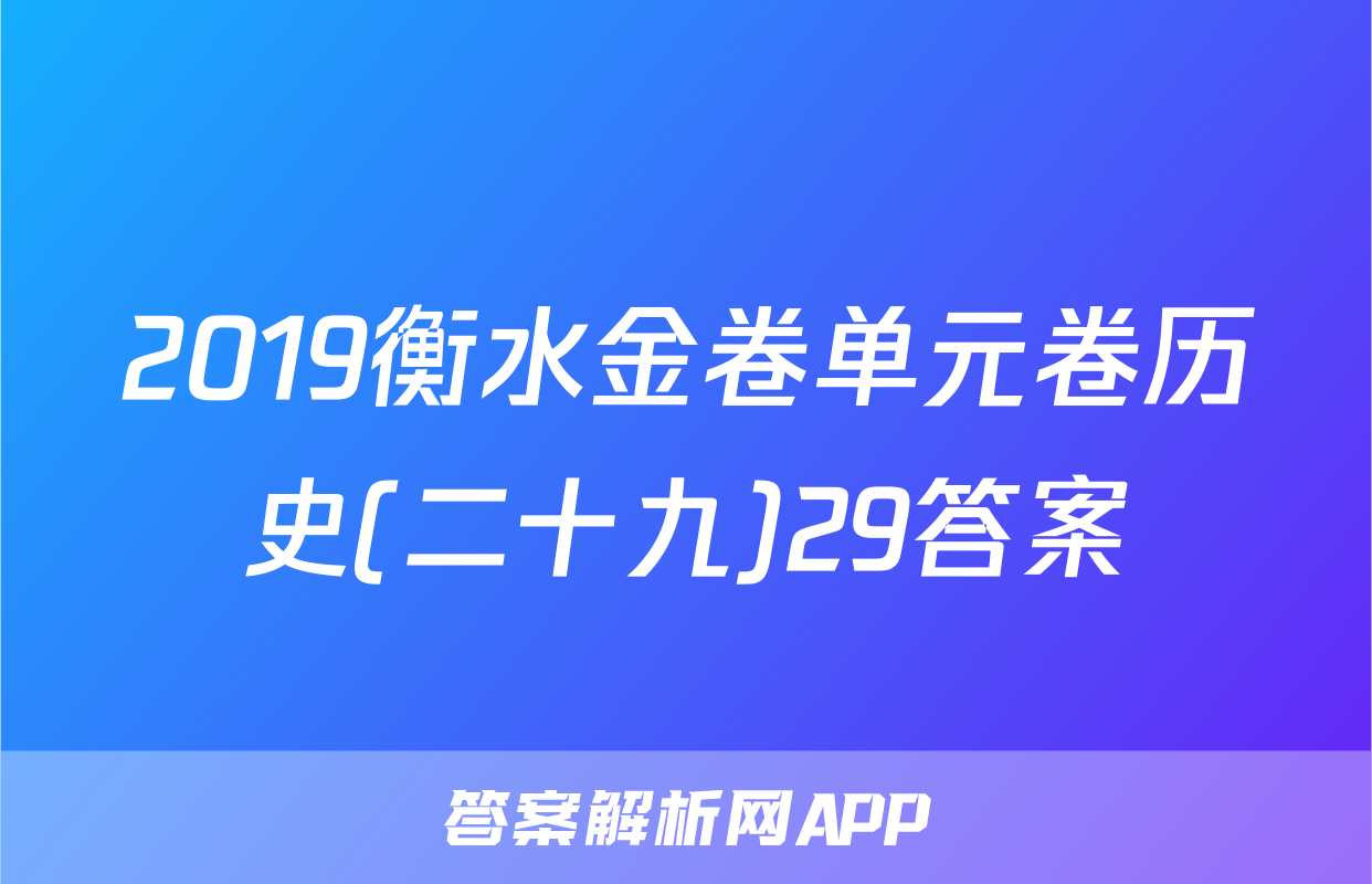 2019衡水金卷单元卷历史(二十九)29答案