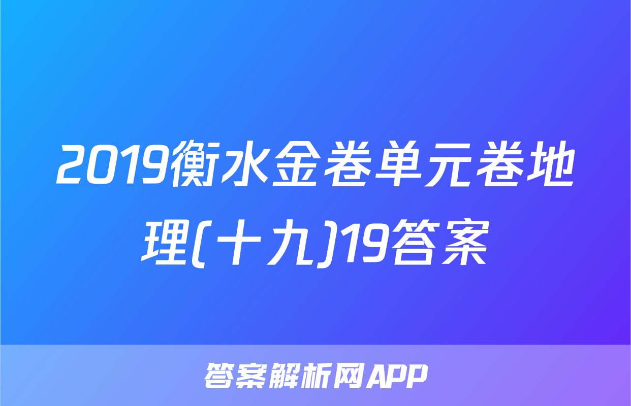 2019衡水金卷单元卷地理(十九)19答案