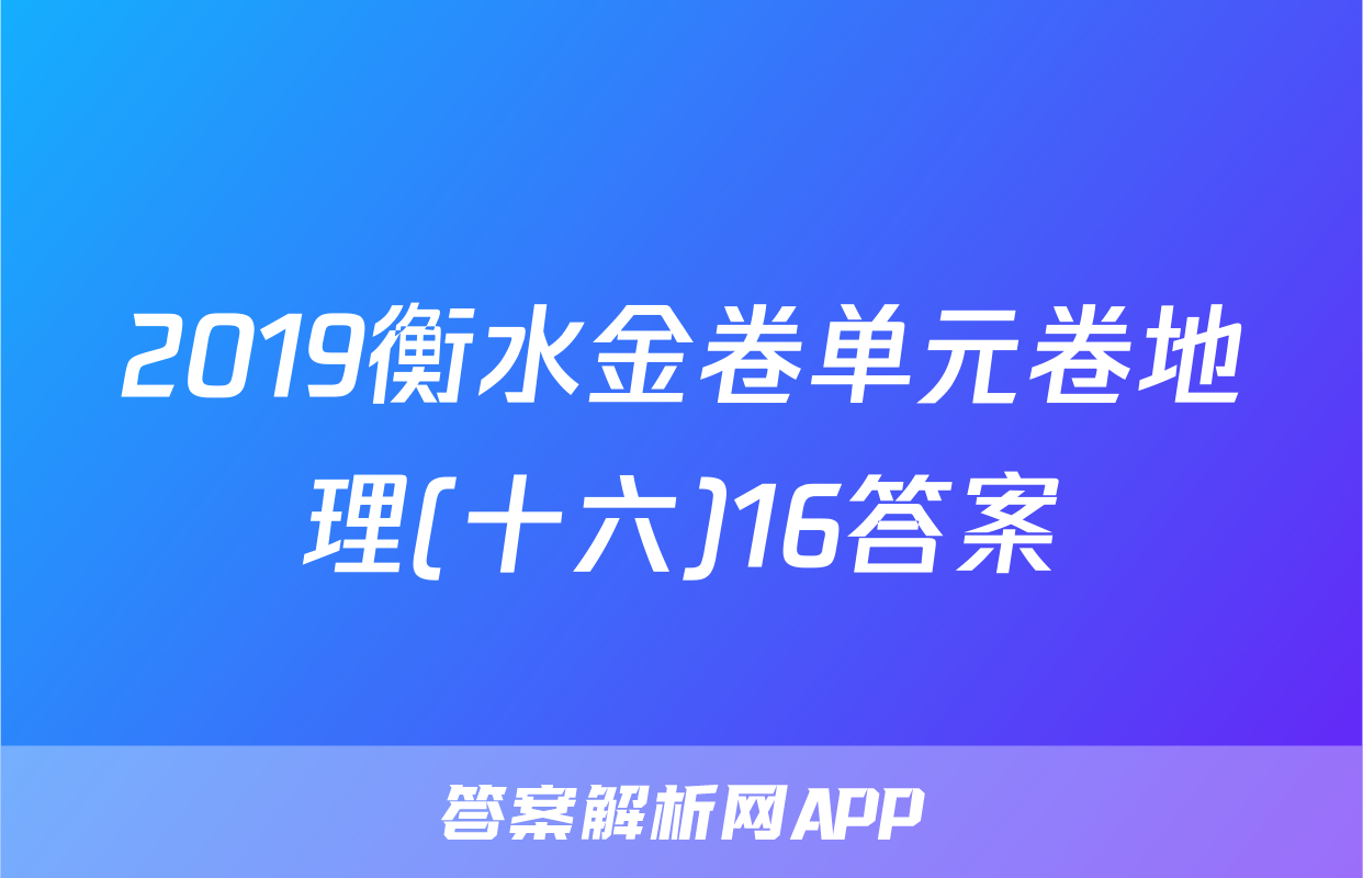 2019衡水金卷单元卷地理(十六)16答案