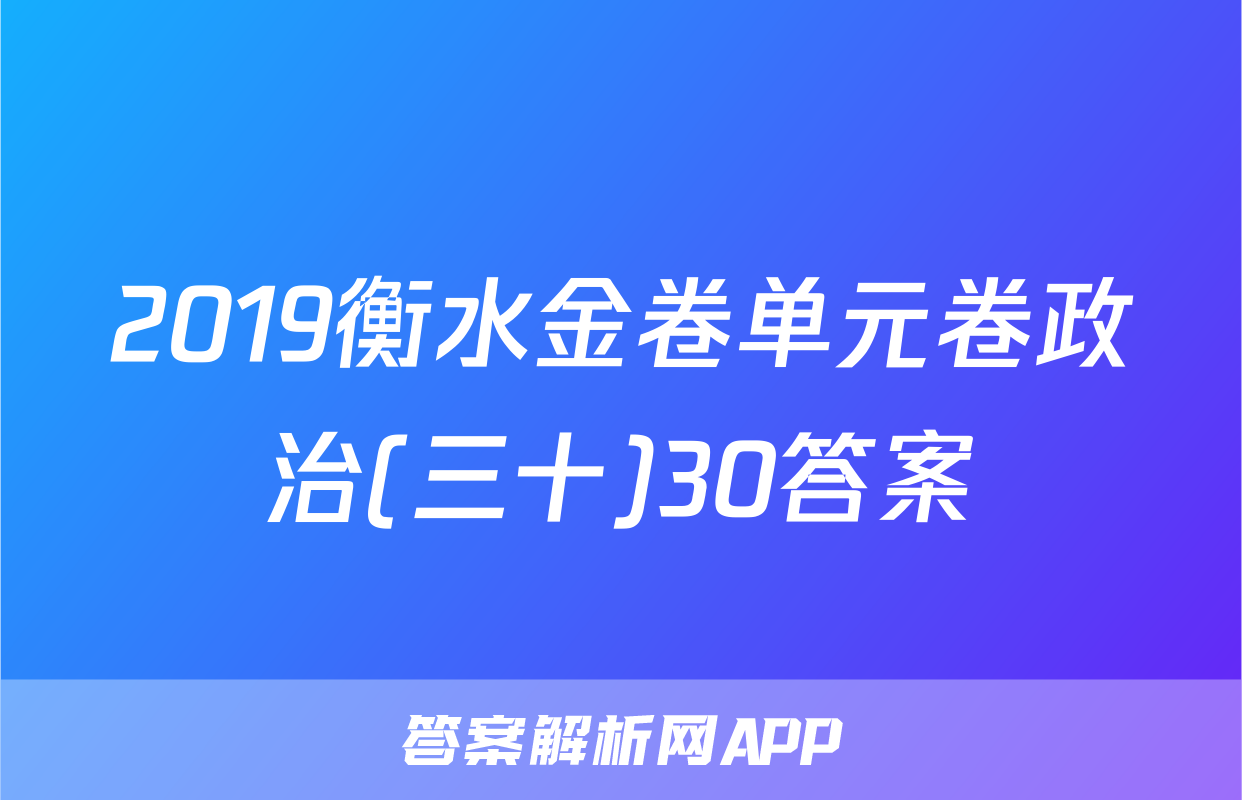 2019衡水金卷单元卷政治(三十)30答案