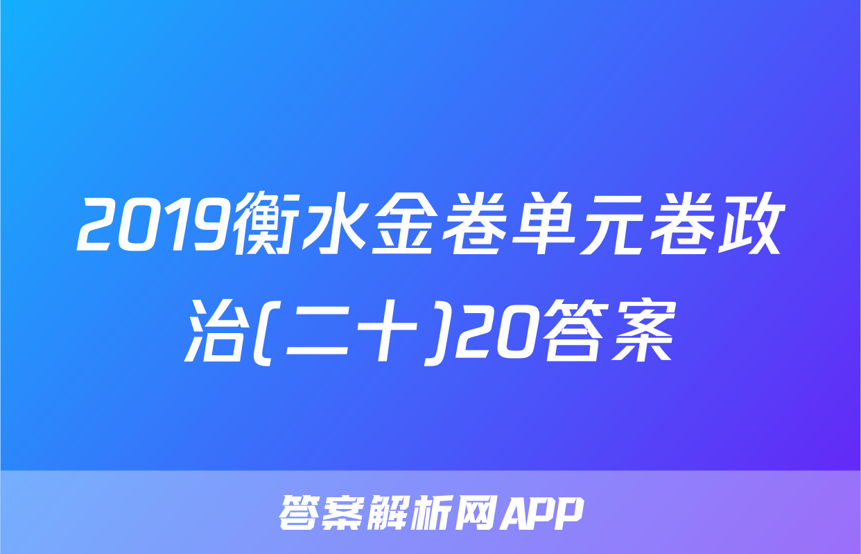 2019衡水金卷单元卷政治(二十)20答案