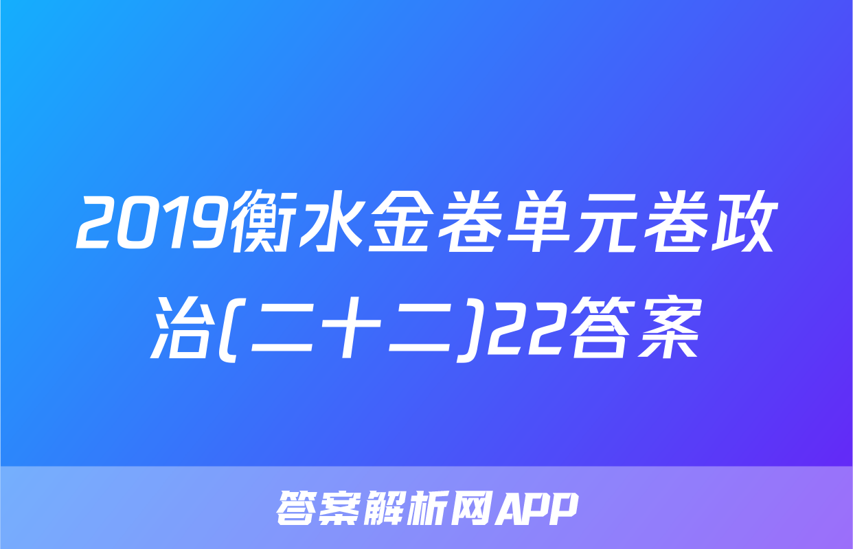 2019衡水金卷单元卷政治(二十二)22答案